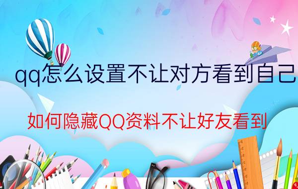 qq怎么设置不让对方看到自己 如何隐藏QQ资料不让好友看到？